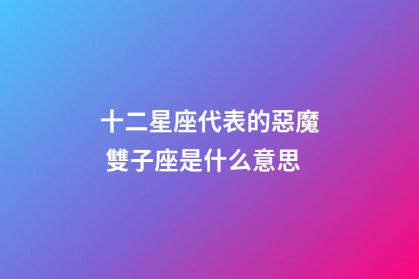 十二星座代表的惡魔 雙子座是什么意思-第1張-星座運勢-玄機派